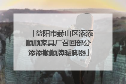益阳市赫山区添添顺顺家具厂召回部分添添顺顺牌暖脚器